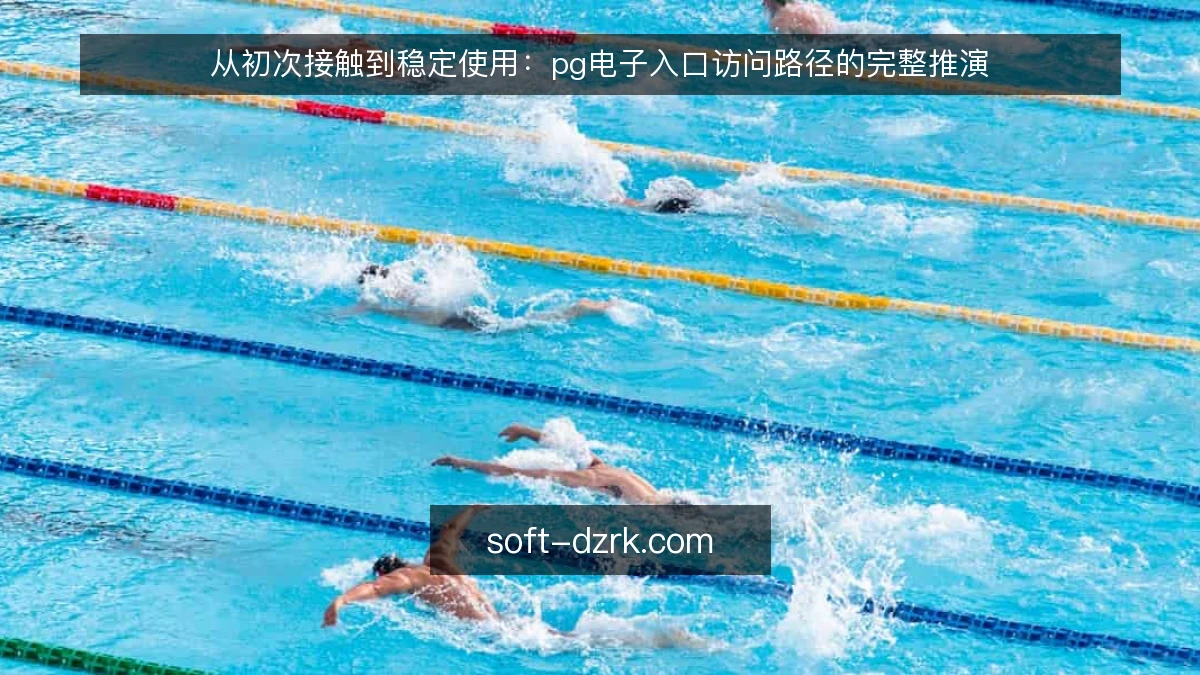 从初次接触到稳定使用:pg电子入口访问路径的完整推演