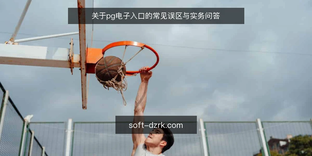 关于pg电子入口的常见误区与实务问答 — pg电子入口是什么?先厘清基本概念 配图