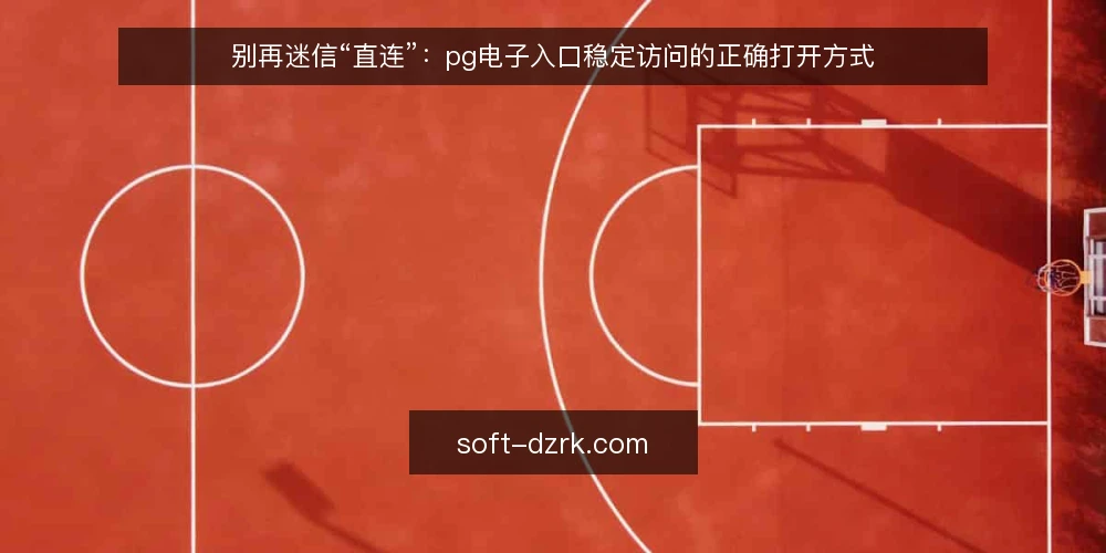 别再迷信“直连”:pg电子入口稳定访问的正确打开方式 — 误区一:直连就是最快最稳 配图