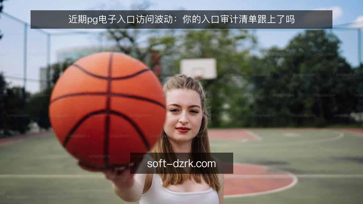 近期pg电子入口访问波动:你的入口审计清单跟上了吗