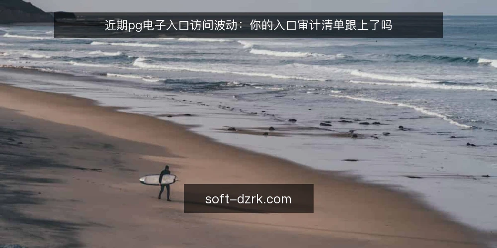 近期pg电子入口访问波动:你的入口审计清单跟上了吗 — 为何近期需要重新审计入口 配图